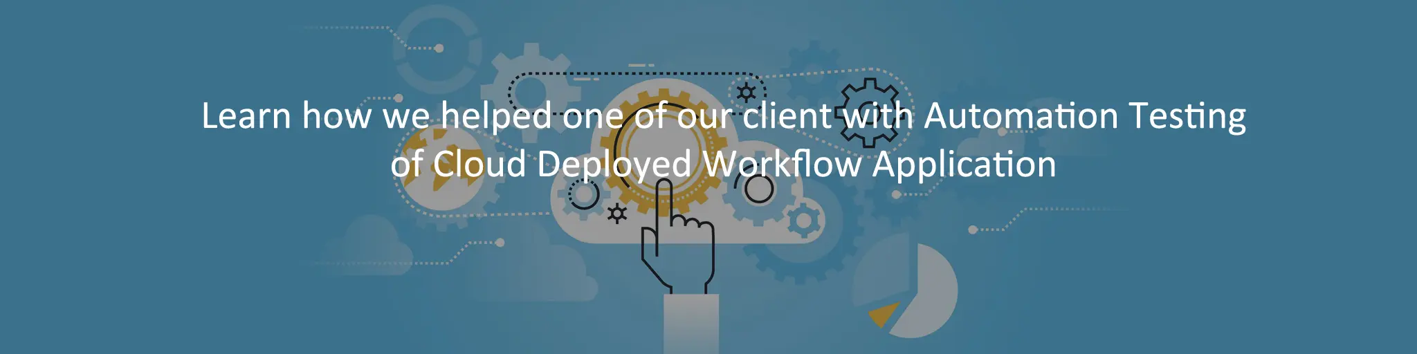 Learn how we helped one of our client with Automation Testing of Cloud Deployed Workflow Application